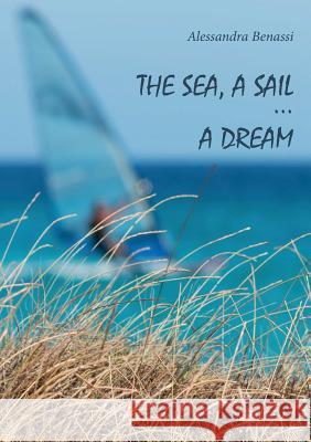 The Sea, a Sail... a Dream Alessandra Benassi 9788893212762 Youcanprint Self-Publishing