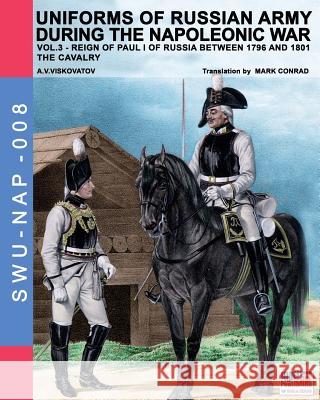 Uniforms of Russian army during the Napoleonic war vol.3: The cavalry Aleksandr Vasilevich Viskovatov, Luca Stefano Cristini, Mark Conrad (Fordham University USA) 9788893270533