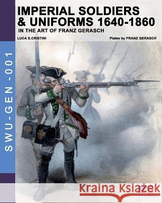 Imperial soldiers & uniforms 1640-1860: In the art of Franz Gerasch Cristini, Luca Stefano 9788893270960 Soldiershop