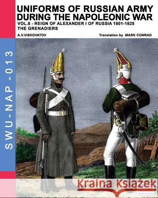 Uniforms of Russian army during the Napoleonic war vol.8: Army infantry: Grenadier's regiments 1801-1825 Aleksandr Vasilevich Viskovatov, Luca Stefano Cristini, Mark Conrad (Fordham University USA) 9788893270991