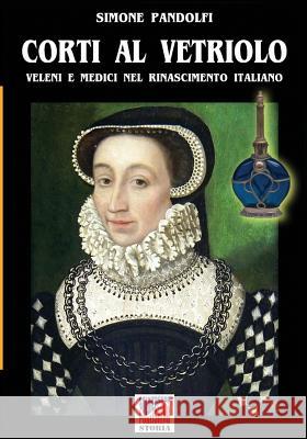 Corti al vetriolo: Veleni e medici nel rinascimento italiano Pandolfi, Simone 9788893271783 Soldiershop