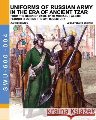 Uniforms of Russian army in the era of ancient Tzar: From the Reign of Vasili IV to Michael I, Alexis, Feodor III during the XVII th century Cristini, Luca Stefano 9788893272513