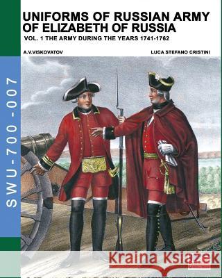 Uniforms of Russian army of Elizabeth of Russia Vol. 1: Under the reign of Elizabeth Petrovna from 1741 to 1761 and Peter III from 1762 Cristini, Luca Stefano 9788893273183