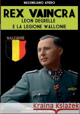 Rex Vaincra: Leon Degrelle e la Legione Wallonie Afiero, Massimiliano 9788893273497