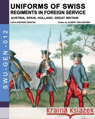 Uniforms of Swiss Regiments in foreign service Luca Stefano Cristini Albert Von Escher 9788893275675