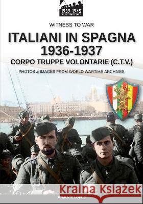 Italiani in Spagna 1936-1937: Corpo Truppe Volontarie (C.T.V.) Aymeric Lopez 9788893278553 Luca Cristini Editore (Soldiershop)