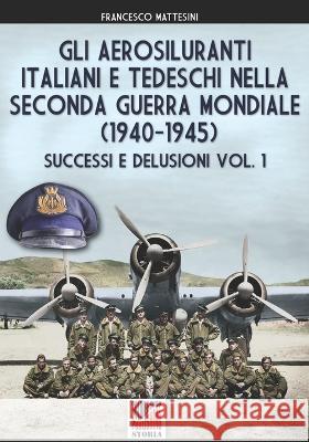 Gli aerosiluranti italiani e tedeschi della seconda guerra mondiale 1940-1945 - Vol. 1 Francesco Mattesini 9788893278966 Luca Cristini Editore (Soldiershop)