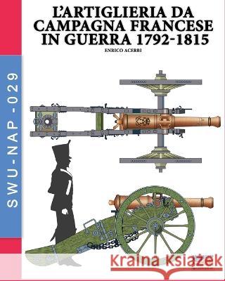 L\'artiglieria da campagna francese in guerra 1792-1815 Enrico Acerbi 9788893279031 Luca Cristini Editore (Soldiershop)