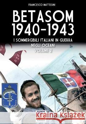 Betasom 1940-1943 - Vol. 2: I sommergibili italiani in guerra negli oceani Francesco Mattesini   9788893279277 Luca Cristini Editore (Soldiershop)