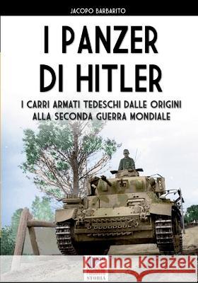 I panzer di Hitler: I carri armati tedeschi dalle origini alla Seconda Guerra Mondiale Jacopo Barbarito   9788893279512 Luca Cristini Editore (Soldiershop)