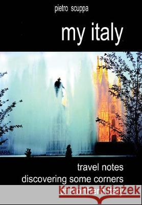 My Italy. Travel notes discovering some corners of Northern Italy Pietro Scuppa 9788893322997 Youcanprint