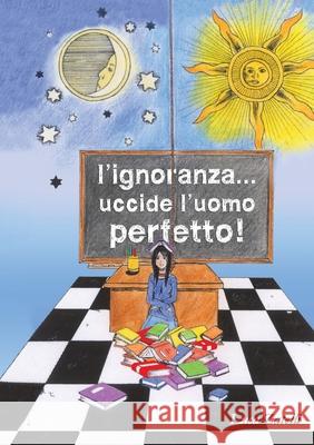 L'ignoranza... uccide l'uomo perfetto. Luca Zatelli 9788893324083