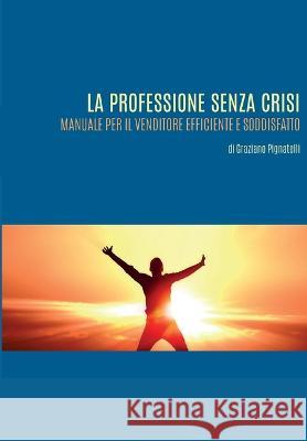 La professione senza crisi. Manuale per il venditore efficiente e soddisfatto. Graziano Pignatelli 9788893326803