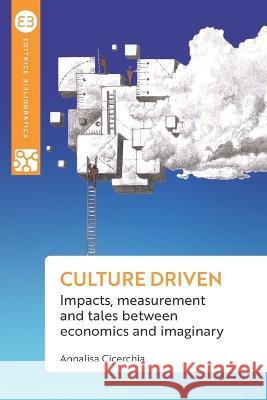 Culture driven: Impacts, measurement and tales between economics and imaginary Annalisa Cicerchia 9788893574822 Editrice Bibliografica