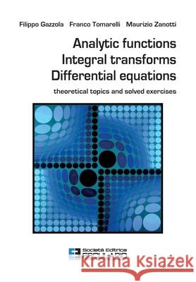 Analytic Functions Integral Transforms Differential Equations: Theoretical topics and solved exercises Filippo Gazzola, Franco Tomarelli, Maurizio Zanotti 9788893851923 Societa Editrice Esculapio