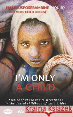 I'm Only a Child: Stories of abuse and mistreatment in the denied childhood of child brides Linda Thody                              Wanda Montanelli 9788893984782