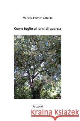 Come foglie ai rami di quercia: Racconti Mariella Plumeri Caterini 9788894036206 Maria Plumeri