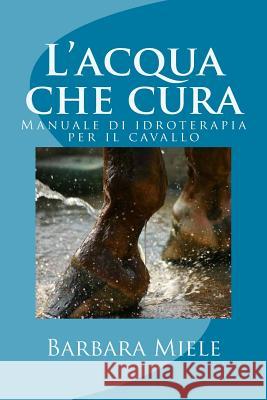 L'acqua che cura: Manuale di idroterapia per il cavallo Barbara Miele 9788894211030 L'Arca Communication