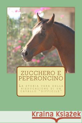 Zucchero e peperoncino: La storia vera della rieducazione di un cavallo difficile Miele, Barbara 9788894211054