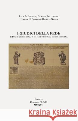 I giudici della fede: L'Inquisizione romana e i suoi tribunali in età moderna Luca Al Sabbagh, Herman H Schwedt, Domizia Weber 9788894241648 Edizioni Clori