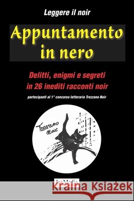 Leggere il noir - Appuntamento in nero: Delitti, enigmi e segreti in 26 inediti racconti noir - partecipanti al 1° concorso letterario Trezzano Noir Editore, Isomedia 9788894345308