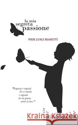 La mia segreta passione: Poesie Pier Luigi Biasetti 9788894376203 Associazione Culturale Articoli Liberi