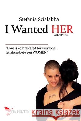 I wanted HER: Love is complicated for everyone, let alone between women. Stefania Scialabba 9788894445237 Elis Edizioni