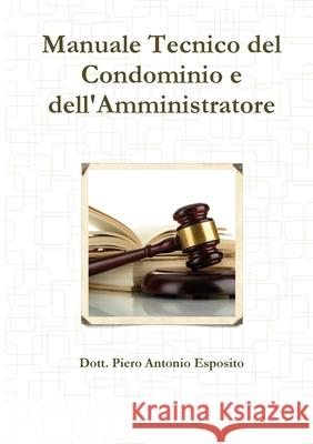 Manuale Tecnico del Condominio e dell'Amministratore Piero Antonio Esposito 9788894456004 Lulu Press