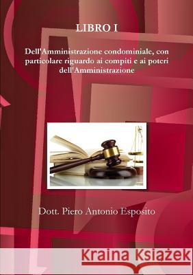 Dell'Amministrazione condominiale, con particolare riguardo ai compiti e ai poteri dell'Amministrazione Piero Antonio Esposito 9788894456011