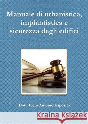 Manuale di urbanistica, impiantistica e sicurezza degli edifici Piero Antonio Esposito 9788894456080