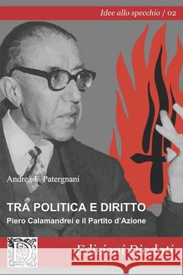 Tra politica e diritto: Piero Calamandrei e il Partito d'Azione Andrea F. Patergnani 9788894629217 Edizioni Diodati