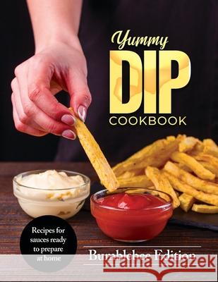 Yummy Dip Cookbook: Recipes for sauces ready to prepare at home Bumblebee Edition 9788894651911 Andrea Cellitti