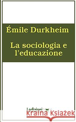 La Sociologia E L'Educazione Emile Durkheim 9788895994062 XLedizioni