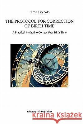 The Protocol for Correction of Birth Time: A Practical Method to Correct Your Birth Time Ciro Discepolo 9788896447086 Ricerca '90