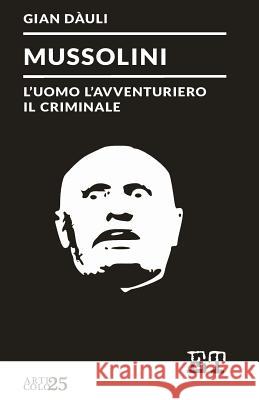 Mussolini - l'uomo l'avventuriero il criminale Gian Dauli 9788896576717