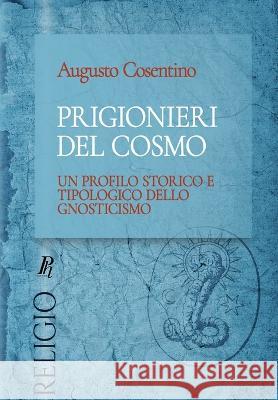 Prigionieri del cosmo: Un profilo storico e tipologico dello gnosticismo Augusto Cosentino   9788897328452 Phronesis
