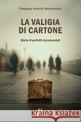 La valigia di cartone: Storie di perfetti (s)conosciuti Pasquale Antonio Mastracchio 9788897328698