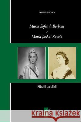Maria Sofia di Borbone e Maria José di Savoia: Ritratti paralleli Ugo Della Monica 9788897489320 Il Terebinto Edizioni