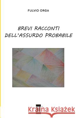 Brevi racconti dell'assurdo probabile Fulvio Orga 9788897489337