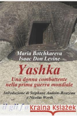 Yashka. Una donna combattente nella prima guerra mondiale Isaac Levine Alberto Palazzi Maria Botchkareva 9788897527213 Il Glifo eBooks