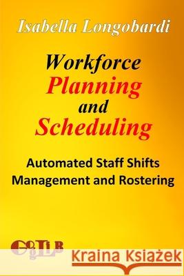 Workforce Planning and Scheduling: Automated Staff Shifts Management and Rostering Isabella Longobardi 9788897527305 Goglib