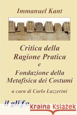 Critica della Ragione Pratica e Fondazione della Metafisica dei Costumi Carlo Lazzerini Immanuel Kant  9788897527473 Il Glifo eBooks