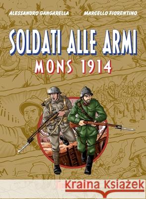 Soldati alle armi: Mons 1914 Alessandro Gangarella Marcello Fiorentino Giuseppe Festino 9788897589884