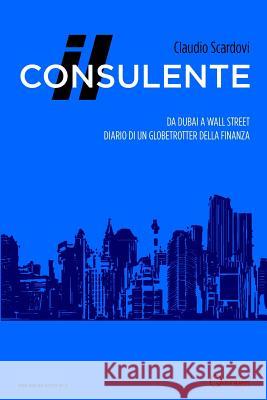 Il consulente: Da Dubai a Wall Street: diario di un globetrotter della finanza Scardovi, Claudio 9788897728375