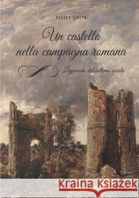 Un castello nella campagna romana. Leggenda del settimo secolo Calvi, Felice 9788897815655