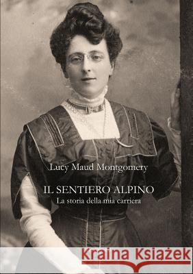 Il sentiero alpino. La storia della mia carriera Montgomery, Lucy Maud 9788897815969