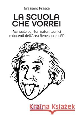 La Scuola che Vorrei: Manuale per formatori tecnici e docenti dell'Area Benessere IeFP Gaziano Frasca 9788898142330 Boston Group