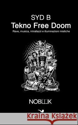 Tekno free doom: Rave, musica, intrallazzi e illuminazioni mistiche B, Syd 9788898591138 Nobook