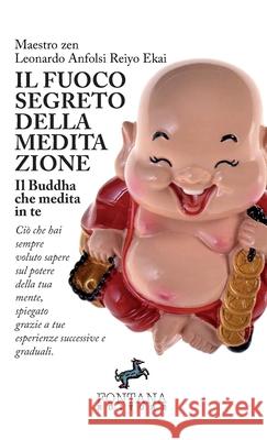 Il fuoco segreto della meditazione - Il Buddha che medita in te Leonardo Anfolsi Reiyo Ekai 9788898750498