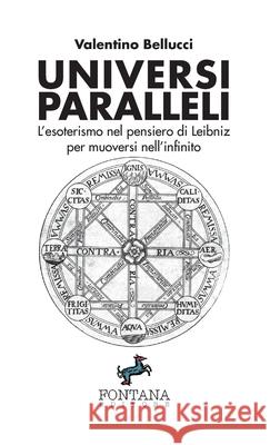 Universi Paralleli - L'esoterismo nel pensiero di Leibniz per muoversi nell'infinito Valentino Bellucci 9788898750689
